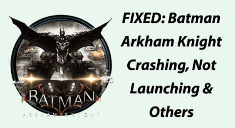 FIXAT: Batman Arkham Knight Crashing, Not Launching & Others