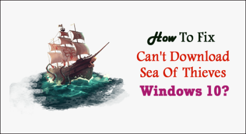 Ako opraviť Nemožno stiahnuť Sea Of Thieves v systéme Windows 10?