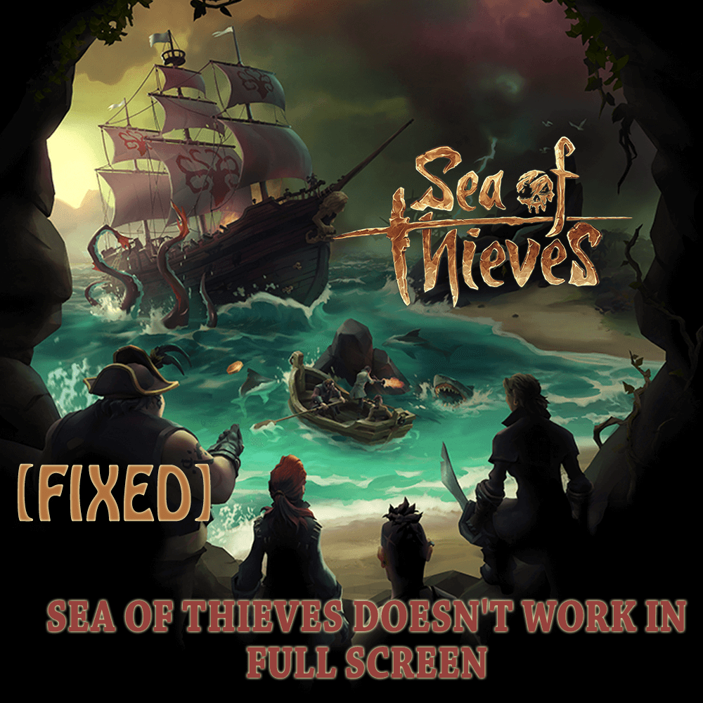 Topp 6 rettelser for å løse Sea of ​​Thieves fungerer ikke i fullskjerm-problem