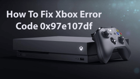 [Részletes útmutató] Mi az Xbox Error 0x97e107df, és hogyan javítható?